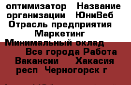 SEO-оптимизатор › Название организации ­ ЮниВеб › Отрасль предприятия ­ Маркетинг › Минимальный оклад ­ 20 000 - Все города Работа » Вакансии   . Хакасия респ.,Черногорск г.